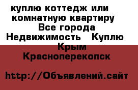 куплю коттедж или 3 4 комнатную квартиру - Все города Недвижимость » Куплю   . Крым,Красноперекопск